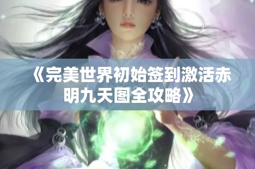 《完美世界初始签到激活赤明九天图全攻略》