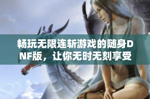 畅玩无限连斩游戏的随身DNF版，让你无时无刻享受战斗乐趣
