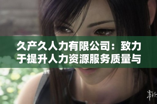 久产久人力有限公司：致力于提升人力资源服务质量与效率