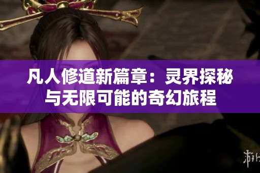 凡人修道新篇章：灵界探秘与无限可能的奇幻旅程