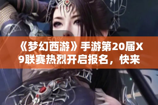 《梦幻西游》手游第20届X9联赛热烈开启报名，快来参加吧！