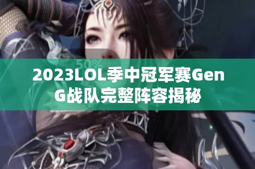 2023LOL季中冠军赛GenG战队完整阵容揭秘