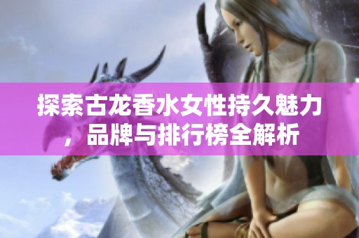 探索古龙香水女性持久魅力，品牌与排行榜全解析