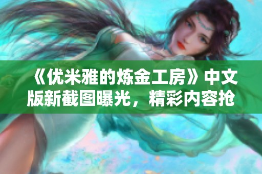 《优米雅的炼金工房》中文版新截图曝光，精彩内容抢先看！