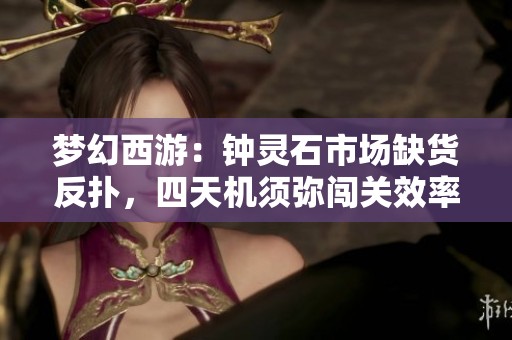 梦幻西游：钟灵石市场缺货反扑，四天机须弥闯关效率却不增