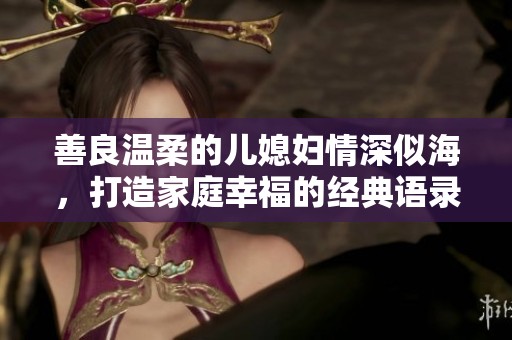 善良温柔的儿媳妇情深似海，打造家庭幸福的经典语录