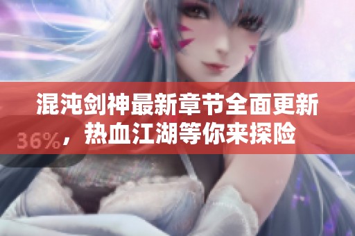 混沌剑神最新章节全面更新，热血江湖等你来探险