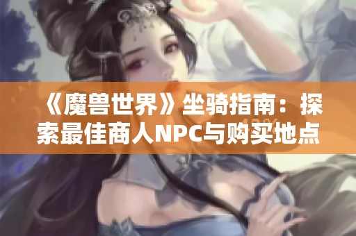 《魔兽世界》坐骑指南：探索最佳商人NPC与购买地点