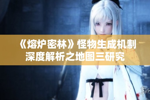 《熔炉密林》怪物生成机制深度解析之地图三研究