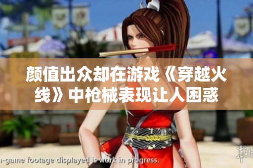 颜值出众却在游戏《穿越火线》中枪械表现让人困惑