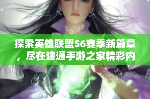 探索英雄联盟S6赛季新篇章，尽在建通手游之家精彩内容分享