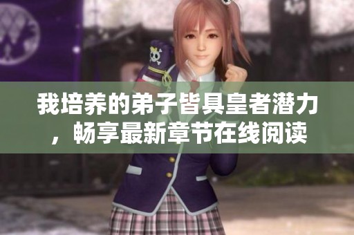我培养的弟子皆具皇者潜力，畅享最新章节在线阅读