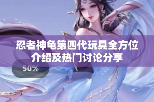 忍者神龟第四代玩具全方位介绍及热门讨论分享