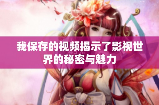 我保存的视频揭示了影视世界的秘密与魅力