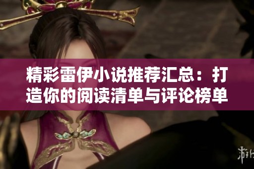 精彩雷伊小说推荐汇总：打造你的阅读清单与评论榜单