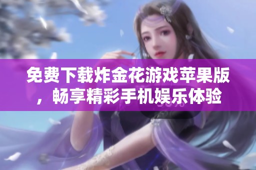 免费下载炸金花游戏苹果版，畅享精彩手机娱乐体验