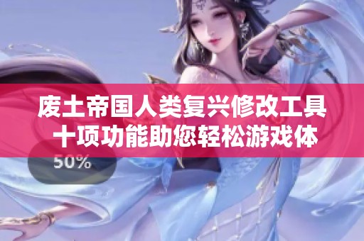 废土帝国人类复兴修改工具 十项功能助您轻松游戏体验