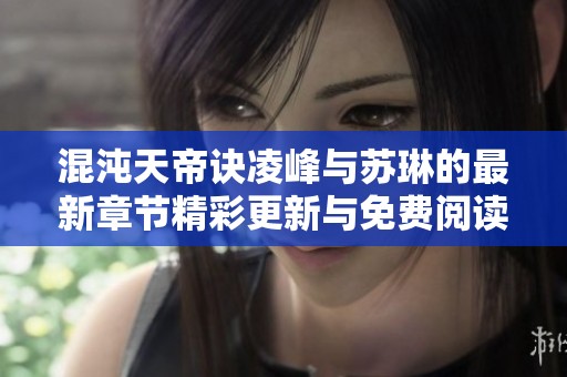 混沌天帝诀凌峰与苏琳的最新章节精彩更新与免费阅读指南