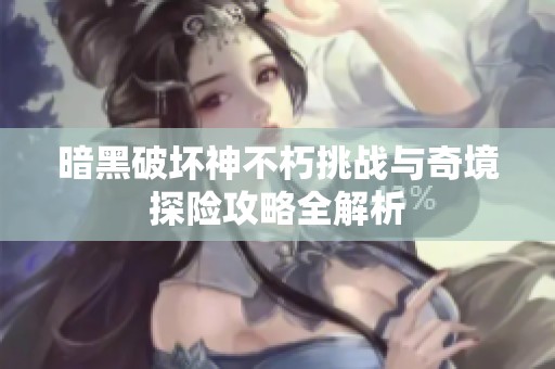 暗黑破坏神不朽挑战与奇境探险攻略全解析