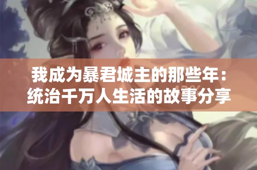 我成为暴君城主的那些年：统治千万人生活的故事分享