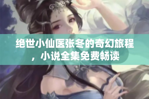 绝世小仙医张冬的奇幻旅程，小说全集免费畅读
