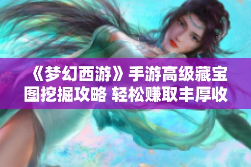 《梦幻西游》手游高级藏宝图挖掘攻略 轻松赚取丰厚收益