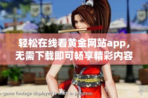 轻松在线看黄金网站app，无需下载即可畅享精彩内容