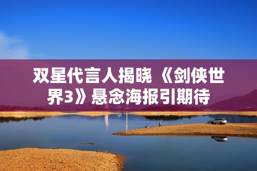 双星代言人揭晓 《剑侠世界3》悬念海报引期待