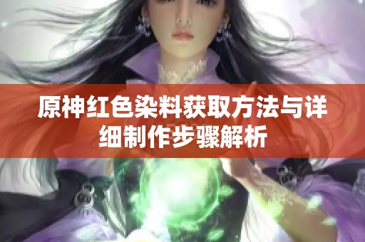 原神红色染料获取方法与详细制作步骤解析