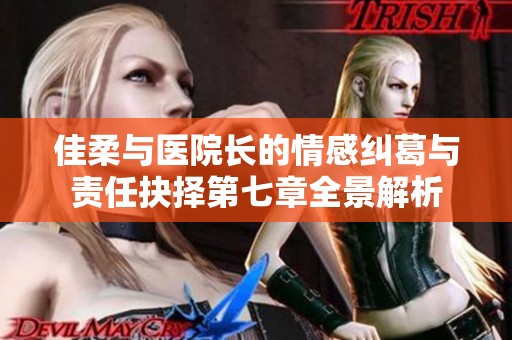 佳柔与医院长的情感纠葛与责任抉择第七章全景解析