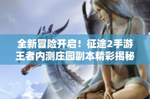 全新冒险开启！征途2手游王者内测庄园副本精彩揭秘