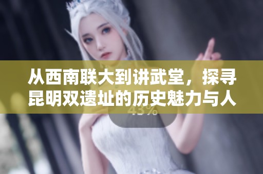 从西南联大到讲武堂，探寻昆明双遗址的历史魅力与人文精神