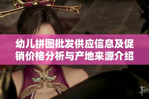 幼儿拼图批发供应信息及促销价格分析与产地来源介绍