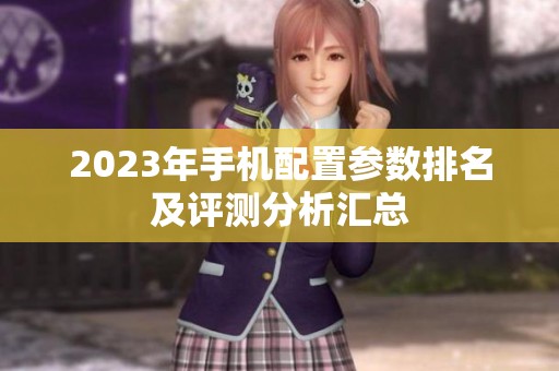 2023年手机配置参数排名及评测分析汇总