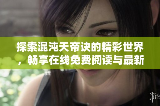 探索混沌天帝诀的精彩世界，畅享在线免费阅读与最新章节更新
