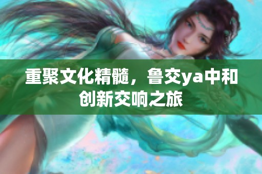 重聚文化精髓，鲁交ya中和创新交响之旅