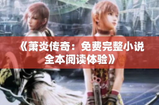 《萧炎传奇：免费完整小说全本阅读体验》