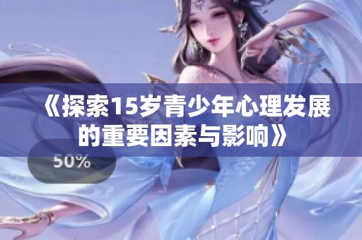 《探索15岁青少年心理发展的重要因素与影响》