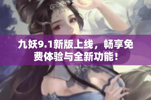 九妖9.1新版上线，畅享免费体验与全新功能！