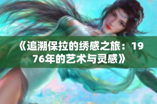 《追溯保拉的绣感之旅：1976年的艺术与灵感》
