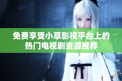 免费享受小草影视平台上的热门电视剧资源推荐