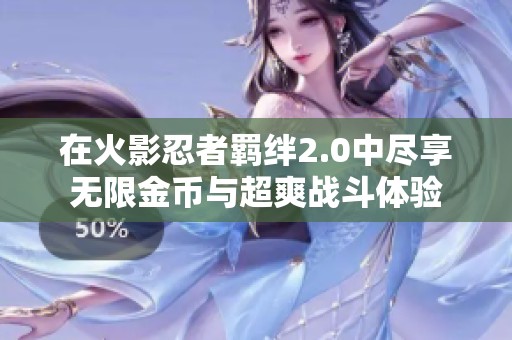 在火影忍者羁绊2.0中尽享无限金币与超爽战斗体验