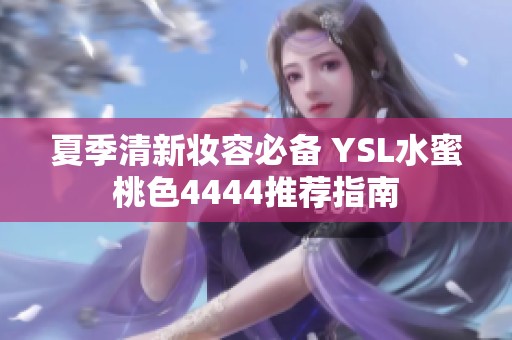 夏季清新妆容必备 YSL水蜜桃色4444推荐指南