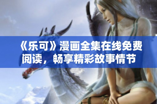 《乐可》漫画全集在线免费阅读，畅享精彩故事情节