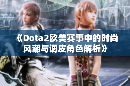 《Dota2欧美赛事中的时尚风潮与调皮角色解析》