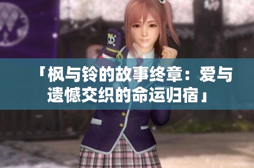 「枫与铃的故事终章：爱与遗憾交织的命运归宿」