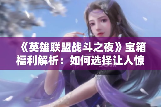 《英雄联盟战斗之夜》宝箱福利解析：如何选择让人惊喜的皮肤