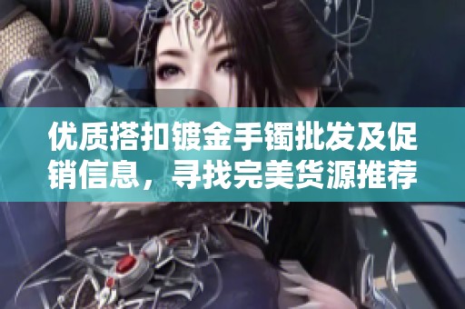 优质搭扣镀金手镯批发及促销信息，寻找完美货源推荐