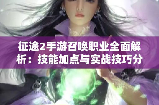 征途2手游召唤职业全面解析：技能加点与实战技巧分享