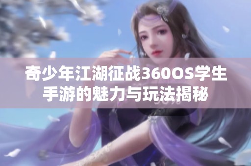 奇少年江湖征战360OS学生手游的魅力与玩法揭秘